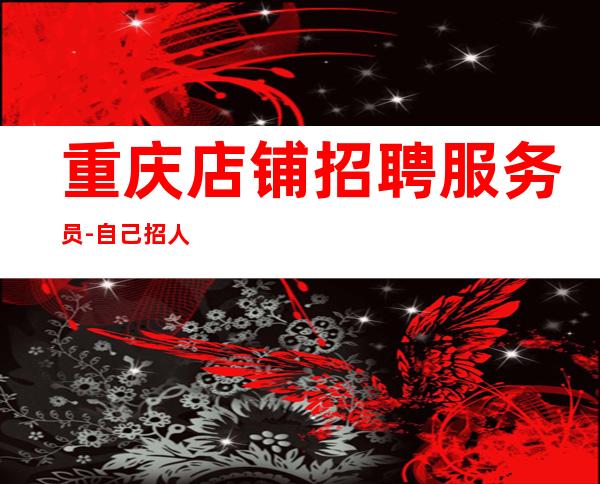 重庆店铺招聘服务员-自己招人自己带-更高KTV招聘