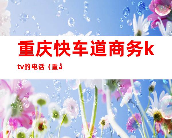 重庆快车道商务ktv的电话(重庆快车道商务会所)