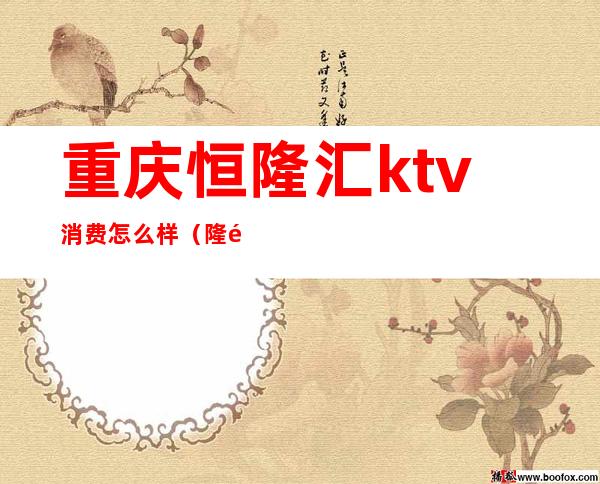 重庆恒隆汇ktv消费怎么样(隆鼎汇ktv怎么样)