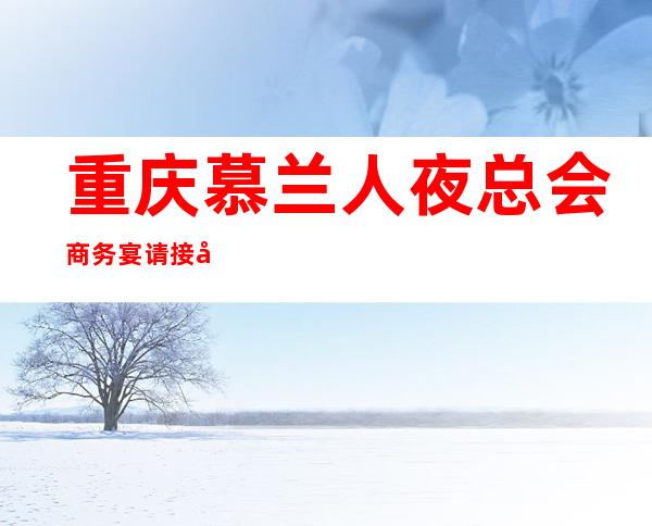 重庆慕兰人夜总会商务宴请接待客户选择