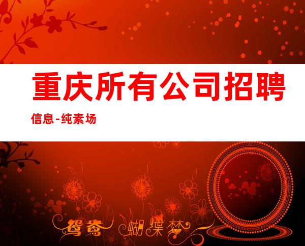 重庆所有公司招聘信息-纯素场清吧