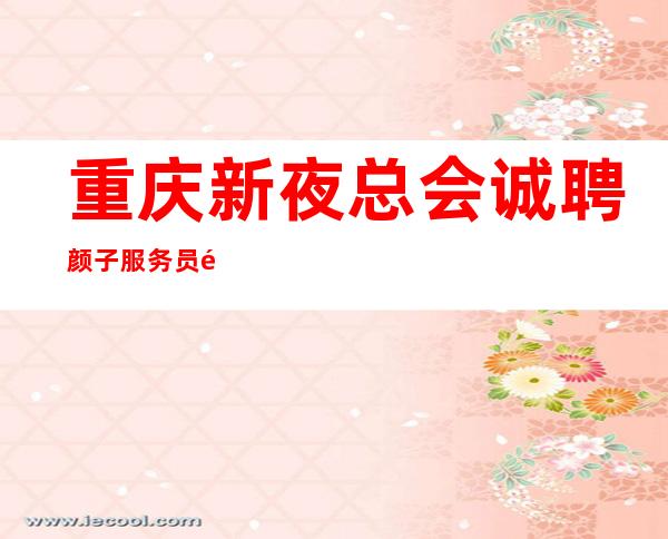重庆新夜总会诚聘颜子服务员颜子不收费