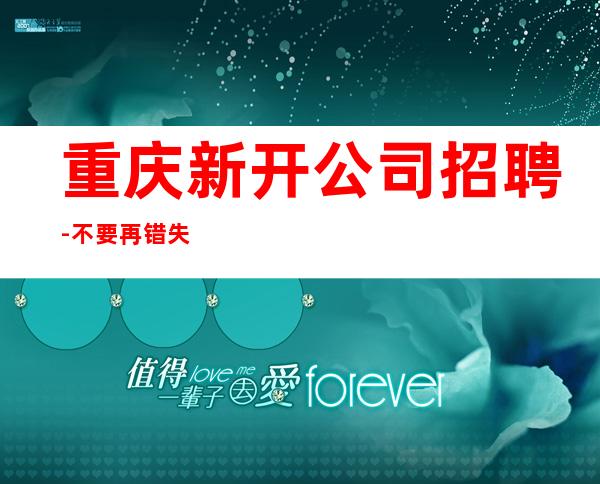 重庆新开公司招聘-不要再错失机会