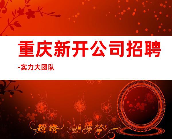重庆新开公司招聘-实力大团队