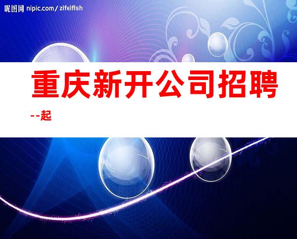 重庆新开公司招聘--起