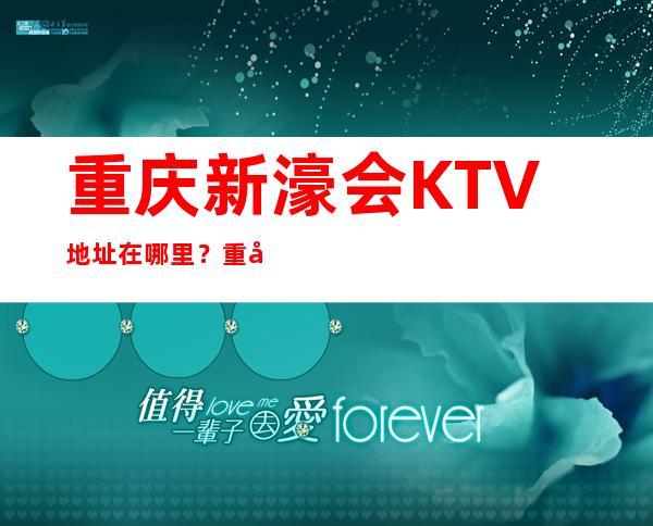 重庆新濠会KTV地址在哪里？重庆目前数一数二的高端夜总会！