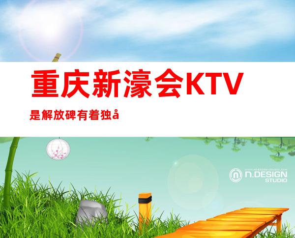 重庆新濠会KTV是解放碑有着独具匠心的高档夜总会