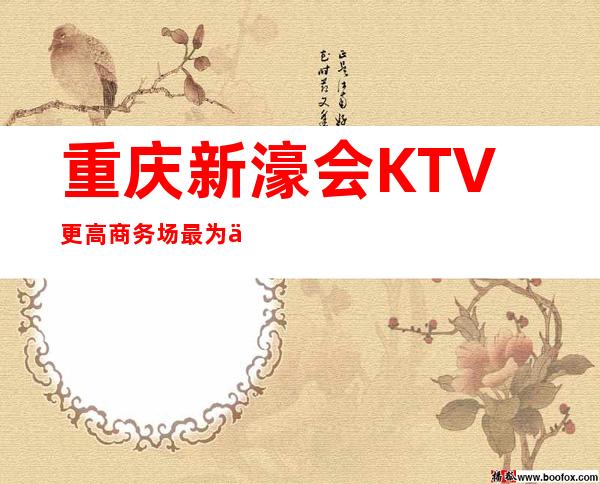 重庆新濠会KTV更高商务场最为优秀的一家夜总会