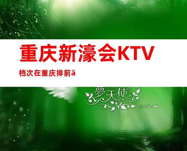 重庆新濠会KTV档次在重庆排前三，消费档次贵不贵？