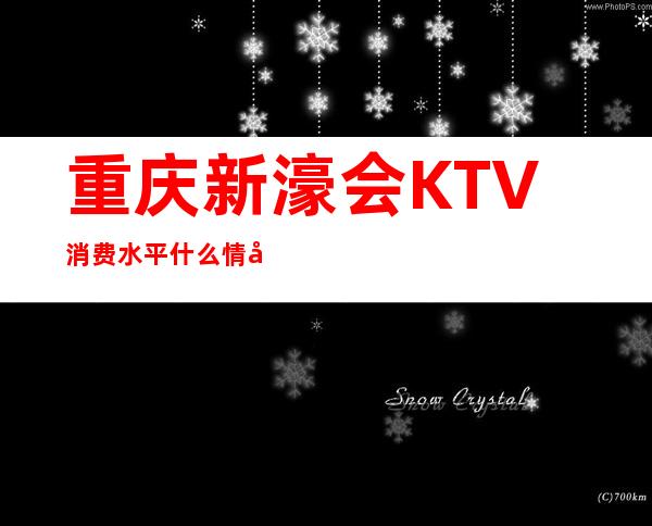 重庆新濠会KTV消费水平什么情况？地址在哪？