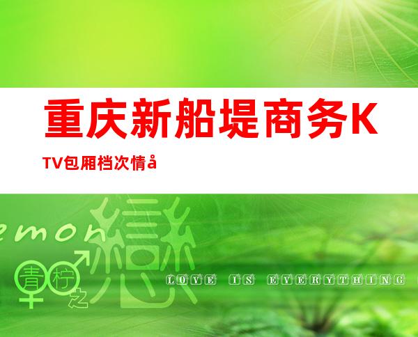 重庆新船堤商务KTV包厢档次情况听说是重庆不错的夜总会