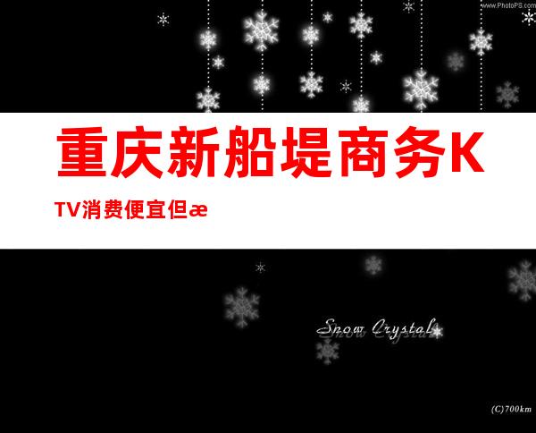 重庆新船堤商务KTV消费便宜但是名气十足的夜总会