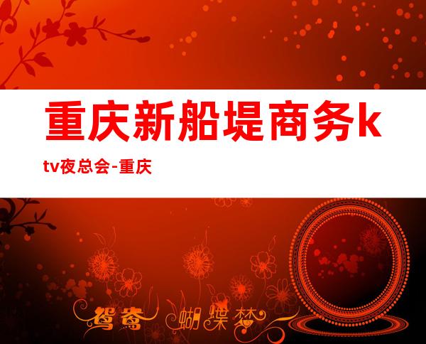重庆新船堤商务ktv夜总会-重庆本地排名高的ktv – 重庆巴南商务KTV