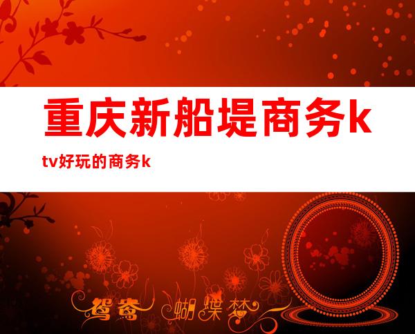 重庆新船堤商务ktv好玩的商务ktv-重庆 的ktv – 重庆忠县商务KTV