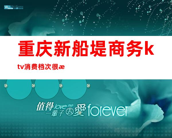 重庆新船堤商务ktv消费档次很是体面,商务ktv性价比超高