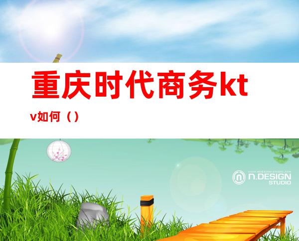 重庆时代商务ktv如何()