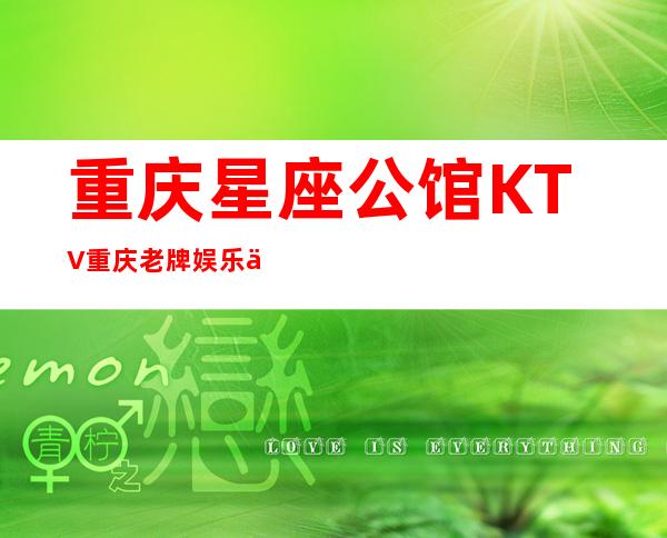 重庆星座公馆KTV重庆老牌娱乐会所-好玩