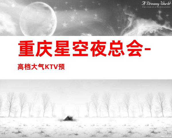 重庆星空夜总会-高档大气KTV预定-给你耳目一新的效果！