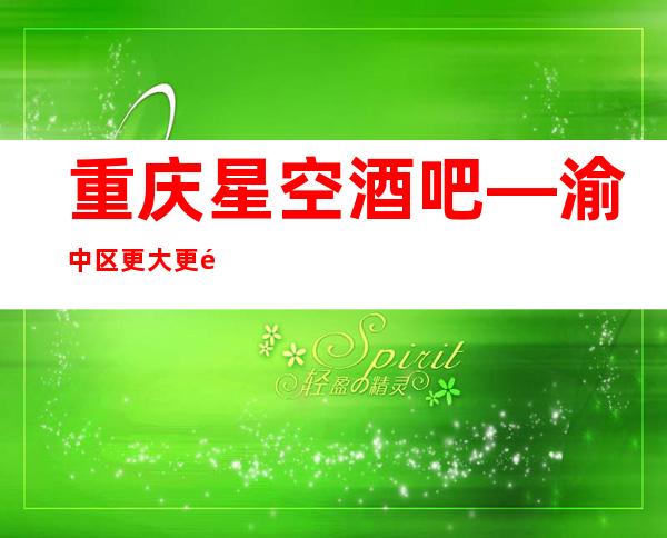 重庆星空酒吧—渝中区更大更高档的星酒店酒吧