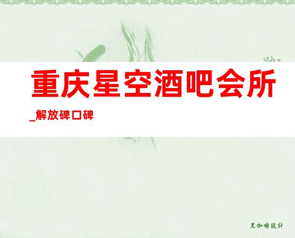重庆星空酒吧会所_解放碑口碑不错的好酒吧