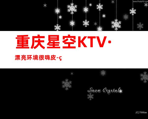 重庆星空KTV·漂亮环境很嗨皮-给你带来刺激的娱乐氛围