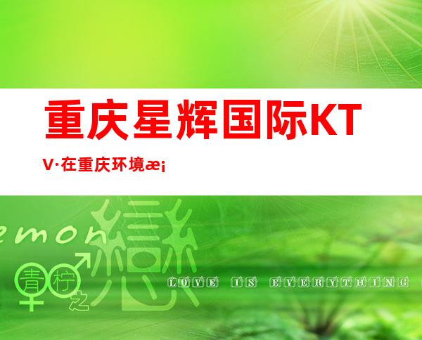 重庆星辉国际KTV·在重庆环境档次非常优雅·嗨皮的~场子