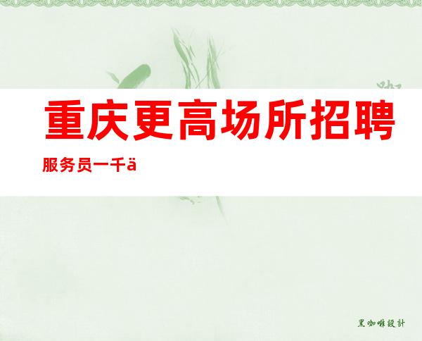 重庆更高场所招聘服务员 一千五起 -努力成功道路