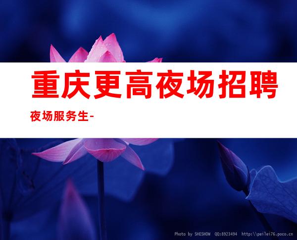 重庆更高夜场招聘夜场服务生-场所保底起步