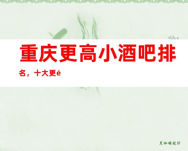 重庆更高小酒吧排名，十大更高小酒吧，不得不去