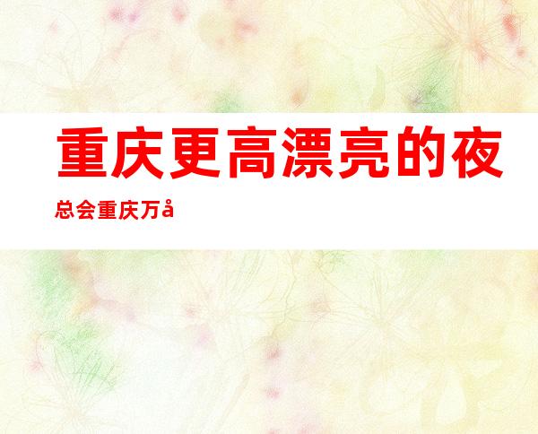 重庆更高漂亮的夜总会重庆万国公馆ktv地址消费怎么样