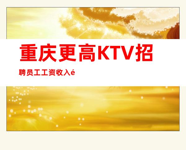 重庆更高KTV招聘员工工资收入高