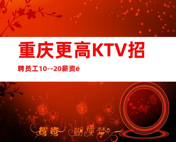 重庆更高KTV招聘员工10--20薪资高