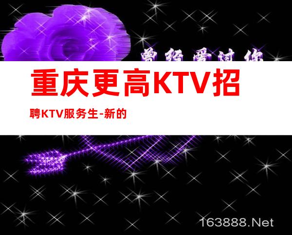 重庆更高KTV招聘KTV服务生-新的选择新的开始