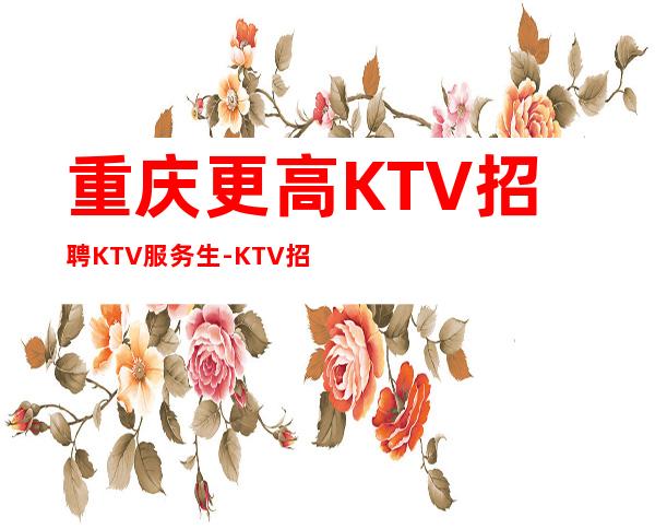 重庆更高KTV招聘KTV服务生-KTV招聘信息