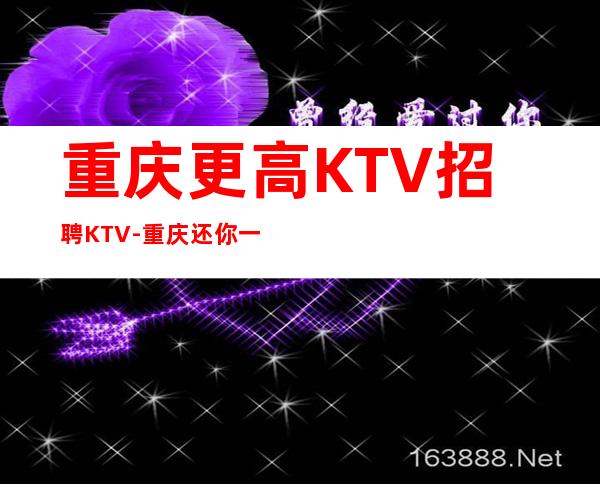 重庆更高KTV招聘KTV-重庆还你一份高薪