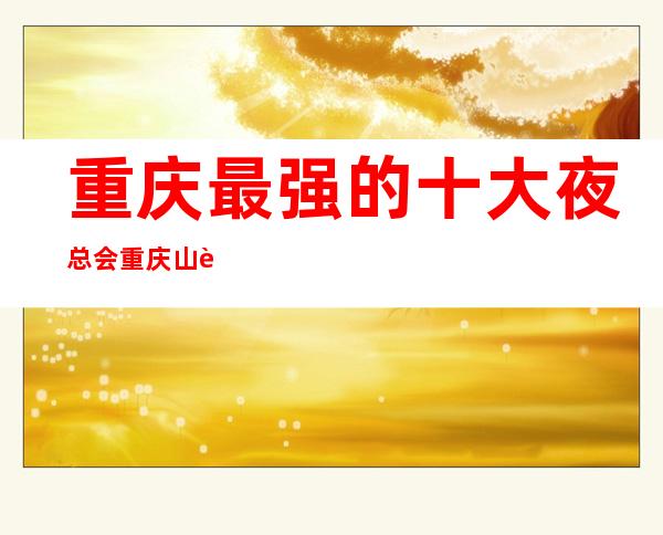 重庆最强的十大夜总会重庆山花ktv依然霸气