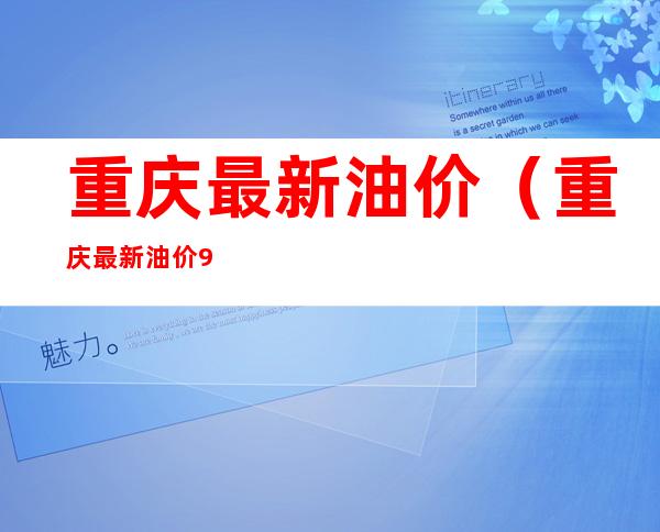 重庆最新油价(重庆最新油价92汽油价格)