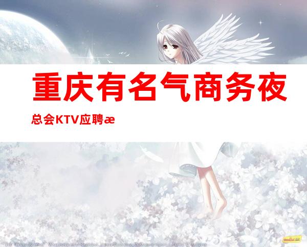 重庆有名气商务夜总会KTV应聘求职招聘礼仪服务员无押金