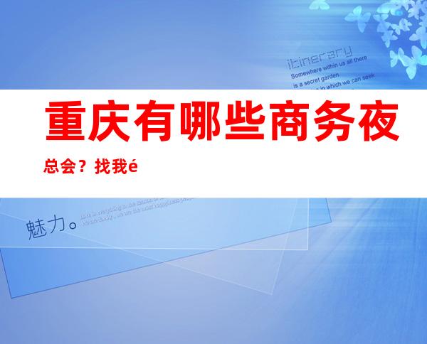 重庆有哪些商务夜总会？找我预订告诉你哦!