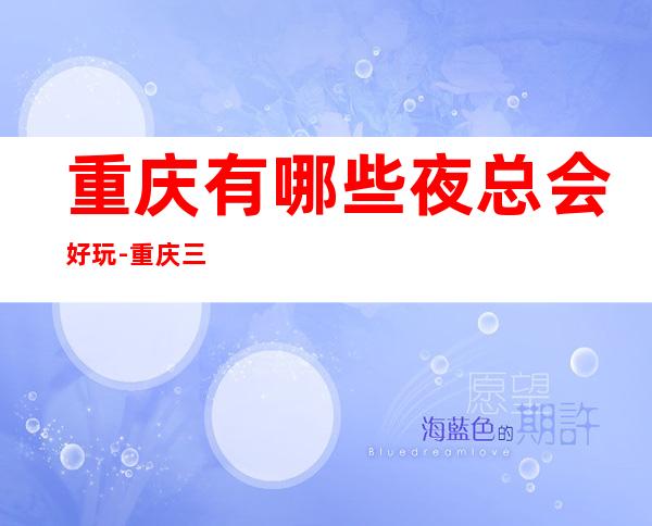 重庆有哪些夜总会好玩-重庆三大高档商务夜总会