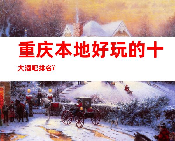 重庆本地好玩的十大酒吧排名，这篇攻略让你少踩坑