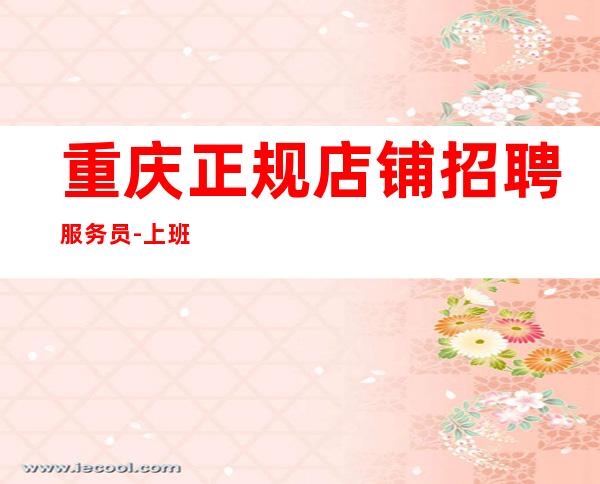 重庆正规店铺招聘服务员-上班当清
