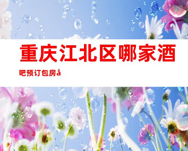 重庆江北区哪家酒吧预订包房快【重庆煌庭国际酒吧】