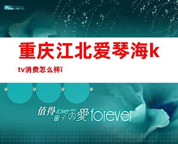 重庆江北爱琴海ktv消费怎么样（爱琴海ktv歌厅）