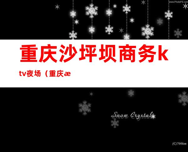 重庆沙坪坝商务ktv夜场（重庆沙坪坝商务ktv夜场多少钱）