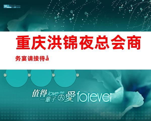 重庆洪锦夜总会商务宴请接待客户选择