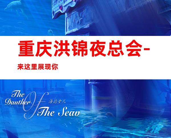 重庆洪锦夜总会-来这里展现你的魅力,证明你的实力