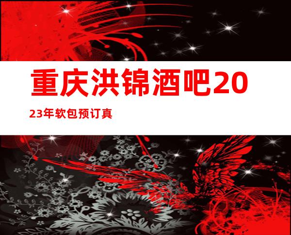 重庆洪锦酒吧2023年软包预订真实价格