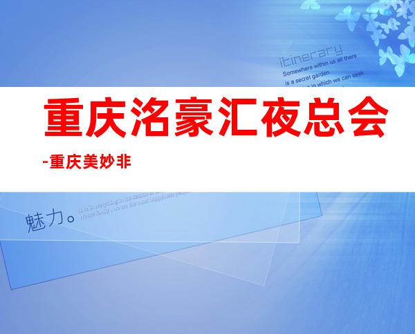 重庆洺豪汇夜总会-重庆美妙非凡的夜总会