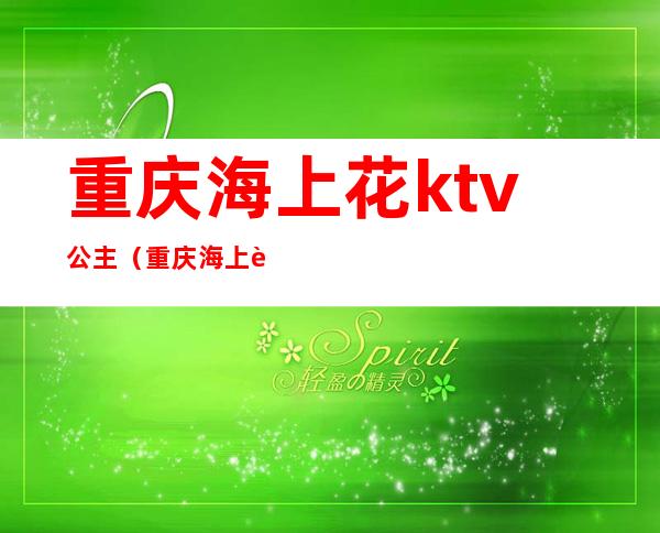 重庆海上花ktv公主(重庆海上花商务KTV)